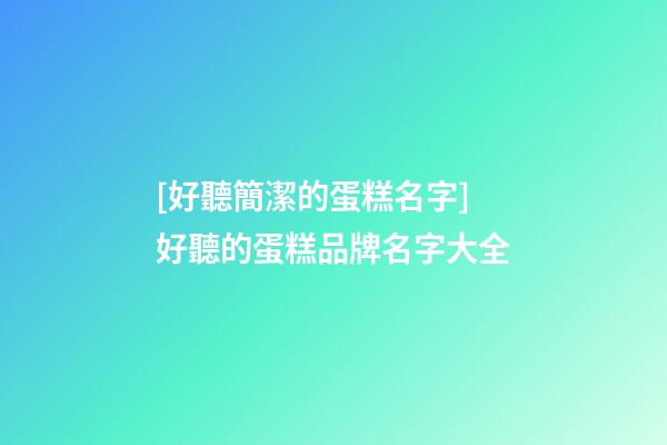 [好聽簡潔的蛋糕名字]好聽的蛋糕品牌名字大全-第1張-商標起名-玄機派